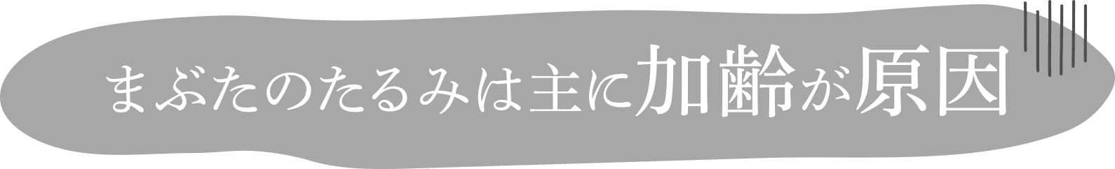 まぶたのたるみは主に加齢が原因