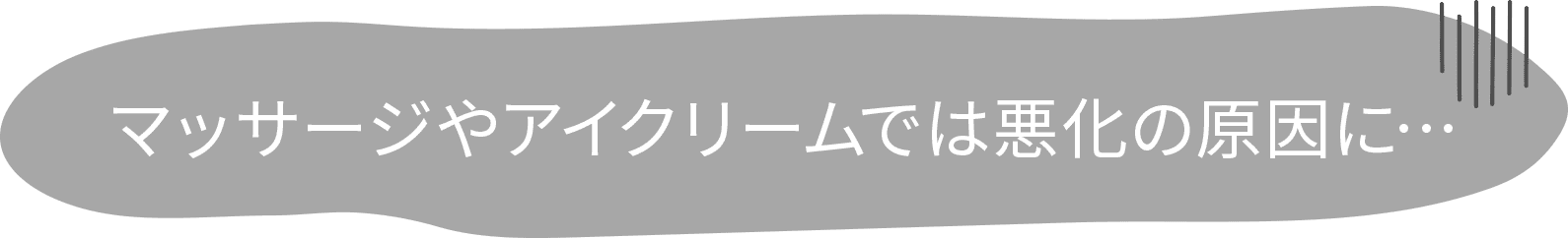 マッサージやアイクリームでは悪化の原因に…