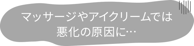 マッサージやアイクリームでは悪化の原因に…